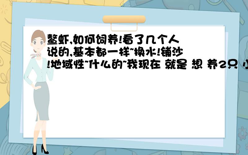 鳌虾,如何饲养!看了几个人 说的,基本都一样~换水!铺沙!地域性~什么的~我现在 就是 想 养2只 小鳌虾!鱼缸 店家 推荐一个 最小号的大概是.我这里也没尺子A4纸 差不多吧,可能比 A4纸要小!2只小