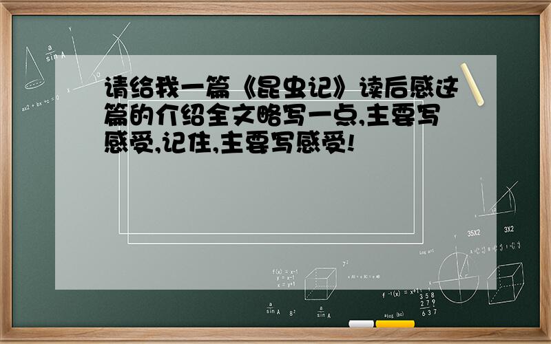 请给我一篇《昆虫记》读后感这篇的介绍全文略写一点,主要写感受,记住,主要写感受!