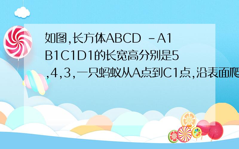 如图,长方体ABCD -A1B1C1D1的长宽高分别是5,4,3,一只蚂蚁从A点到C1点,沿表面爬行的最短距离是