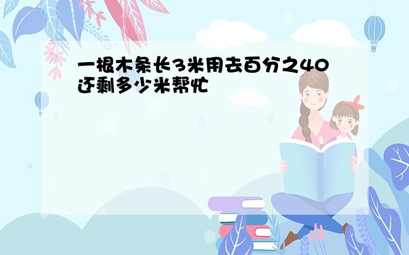 一根木条长3米用去百分之40还剩多少米帮忙