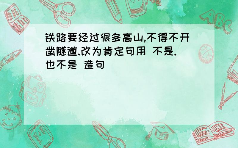 铁路要经过很多高山,不得不开凿隧道.改为肯定句用 不是.也不是 造句