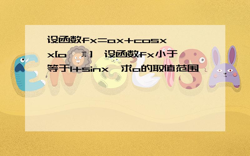 设函数fx=ax+cosx,x[o,π],设函数fx小于等于1+sinx,求a的取值范围