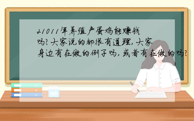 21011年养殖产蛋鸡能赚钱吗?大家说的都很有道理,大家身边有在做的例子吗,或者有在做的吗?