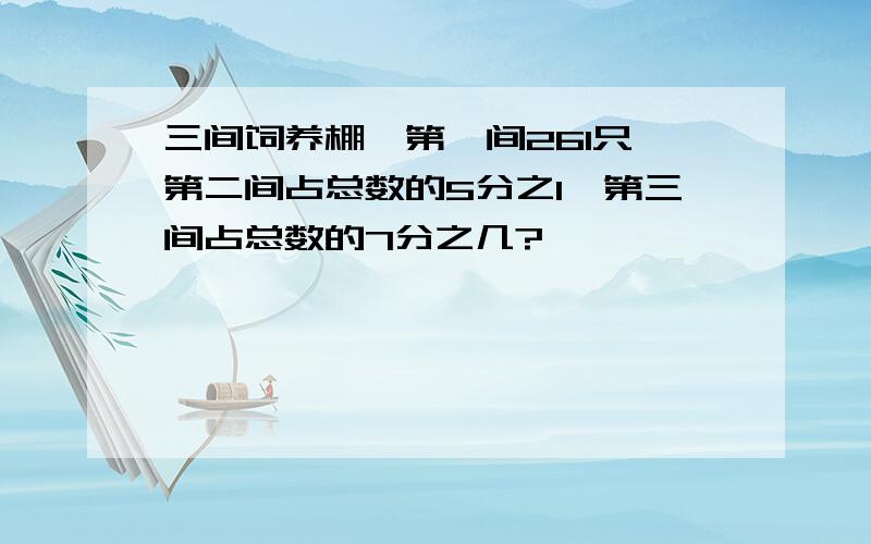 三间饲养棚,第一间261只,第二间占总数的5分之1,第三间占总数的7分之几?