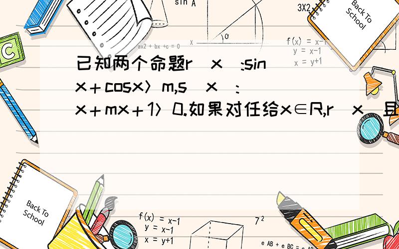 已知两个命题r(x):sinx＋cosx＞m,s(x):x＋mx＋1＞0.如果对任给x∈R,r(x)且s(x)为假,r(x)或s(x)为真,求实数m的取值范围.