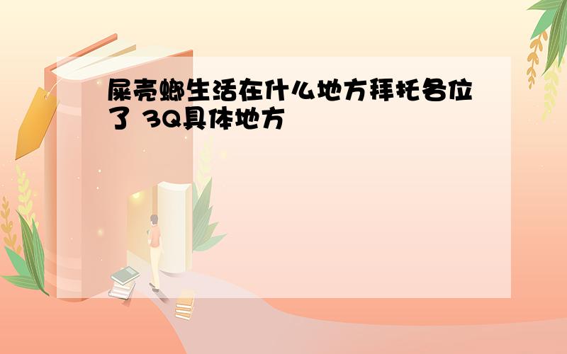 屎壳螂生活在什么地方拜托各位了 3Q具体地方