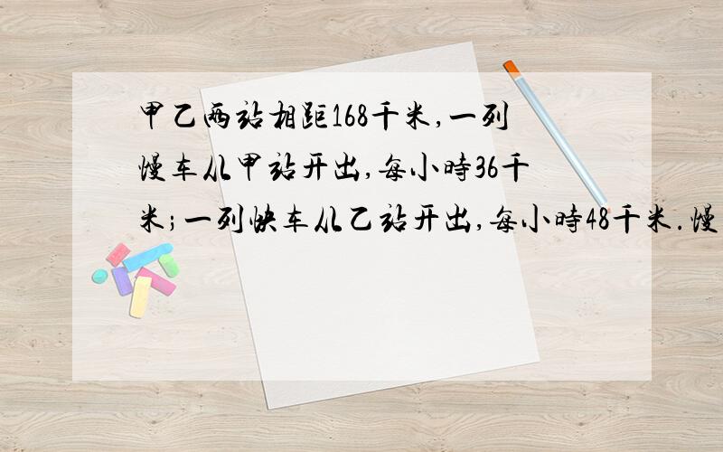 甲乙两站相距168千米,一列慢车从甲站开出,每小时36千米;一列快车从乙站开出,每小时48千米.慢车先开出1小时,相向而行,快车开出后几小时两车相遇?两辆同时开出,相向而行,多少小时相遇?一元