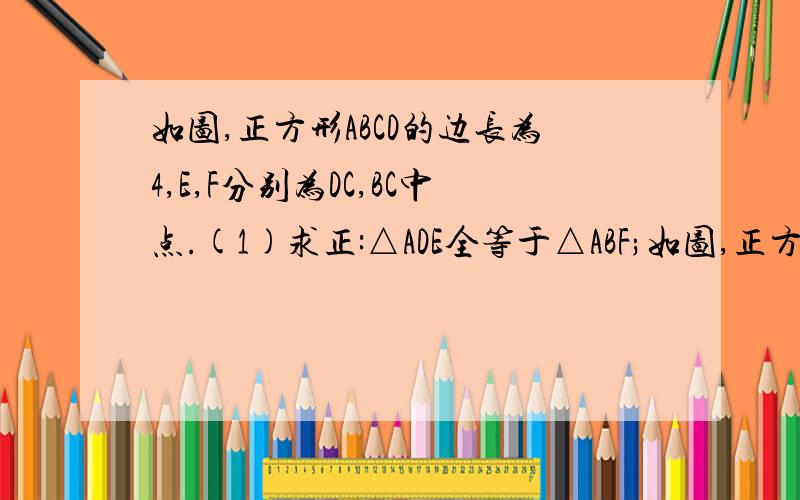 如图,正方形ABCD的边长为4,E,F分别为DC,BC中点.(1)求正:△ADE全等于△ABF;如图,正方形ABCD的边长为4,E,F分别为DC,BC中点.(1)求正:△ADE全等于△ABF;(2)求△AEF的面积.