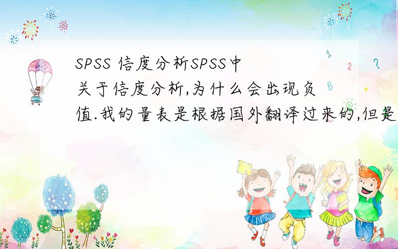 SPSS 信度分析SPSS中关于信度分析,为什么会出现负值.我的量表是根据国外翻译过来的,但是Cronbach's Alpha的值很小,应该怎么处理,希望有大侠相助!