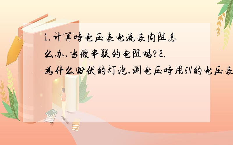 1.计算时电压表电流表内阻怎么办,当做串联的电阻吗?2.为什么四伏的灯泡,测电压时用5V的电压表不用10V