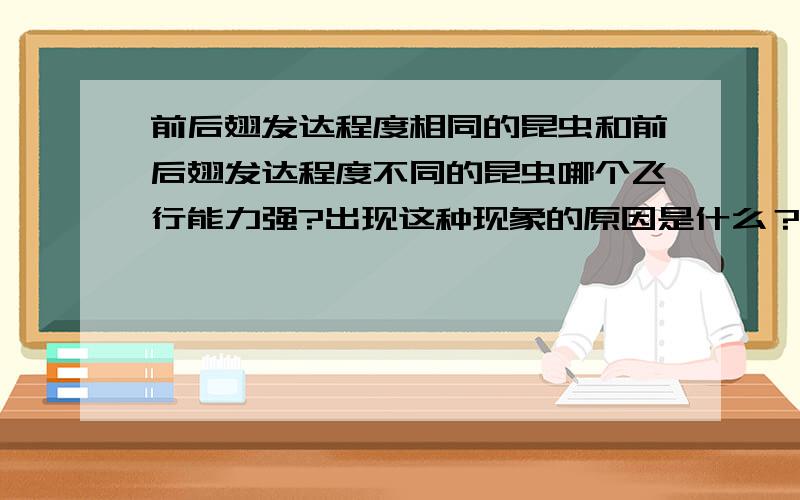 前后翅发达程度相同的昆虫和前后翅发达程度不同的昆虫哪个飞行能力强?出现这种现象的原因是什么？