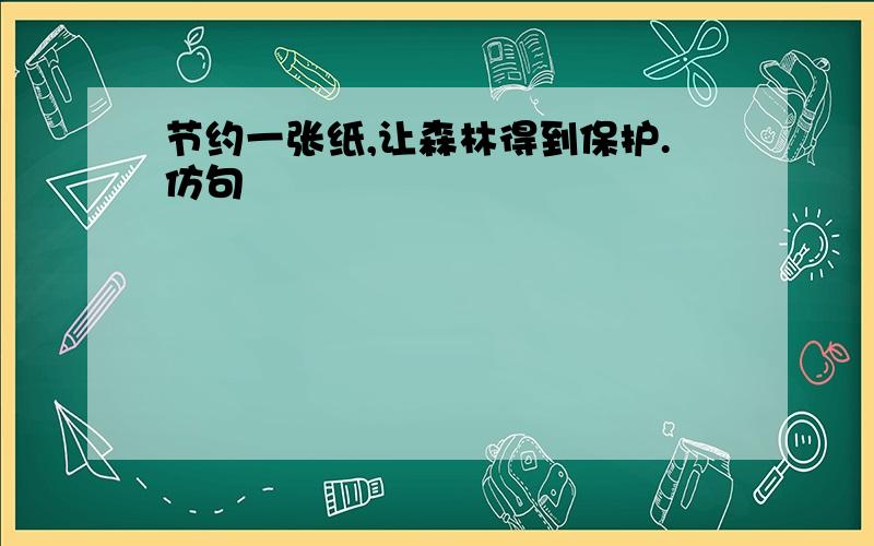 节约一张纸,让森林得到保护.仿句