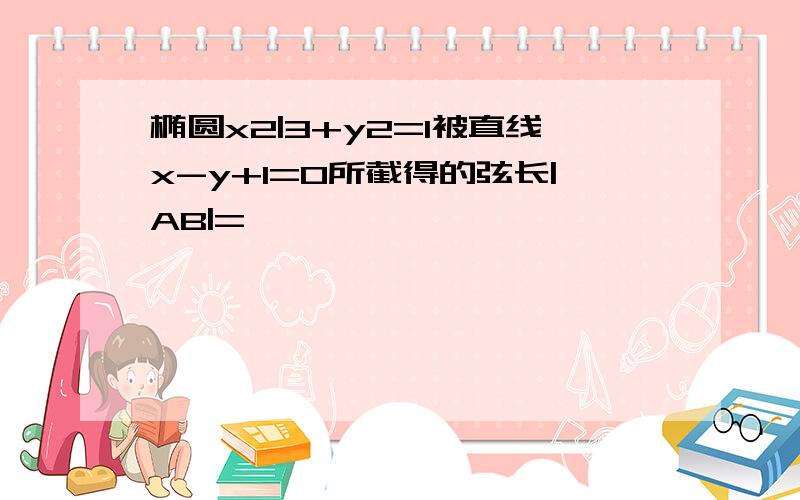 椭圆x2|3+y2=1被直线x-y+1=0所截得的弦长|AB|=