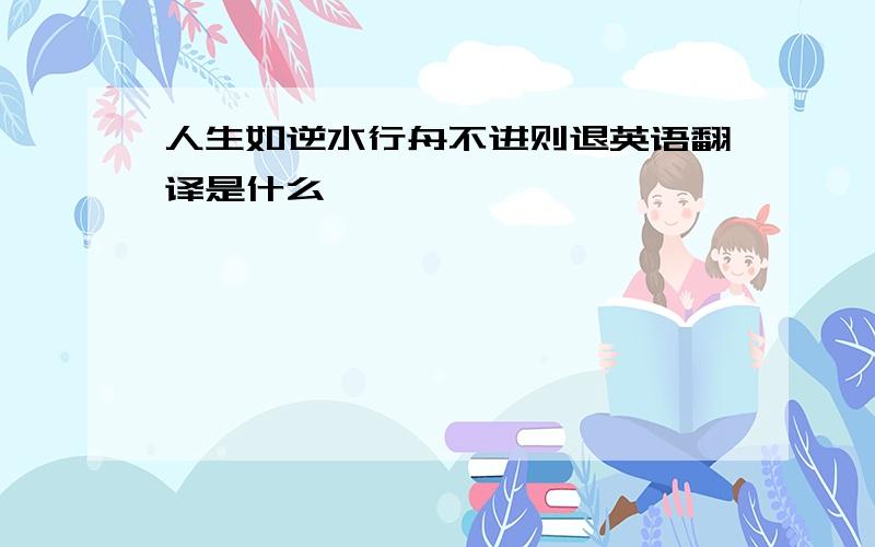 人生如逆水行舟不进则退英语翻译是什么