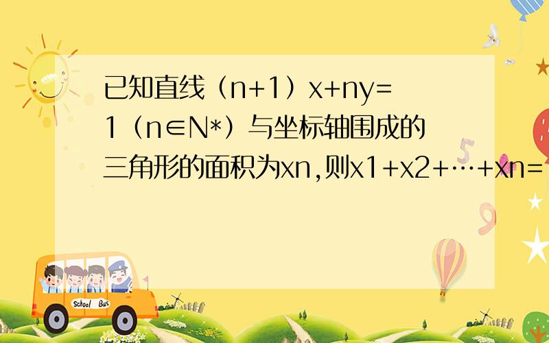 已知直线（n+1）x+ny=1（n∈N*）与坐标轴围成的三角形的面积为xn,则x1+x2+…+xn=（　　）