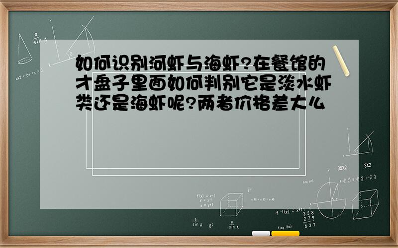 如何识别河虾与海虾?在餐馆的才盘子里面如何判别它是淡水虾类还是海虾呢?两者价格差大么