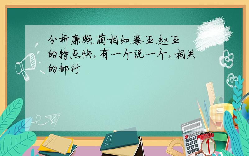 分析廉颇.蔺相如.秦王.赵王的特点快,有一个说一个,相关的都行