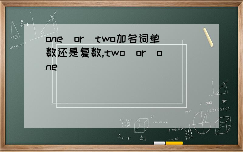 one　or　two加名词单数还是复数,two　or　one