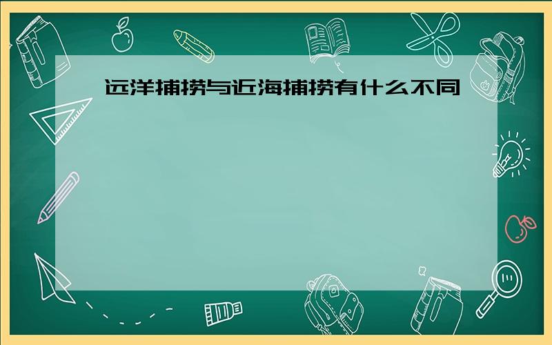 远洋捕捞与近海捕捞有什么不同