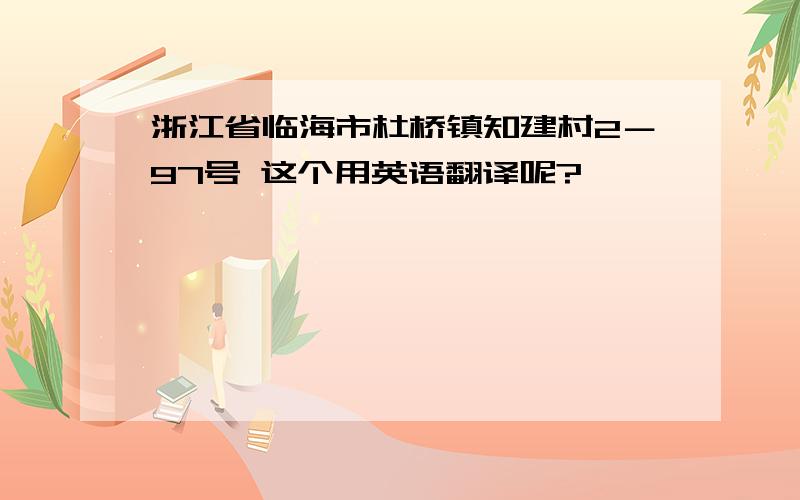 浙江省临海市杜桥镇知建村2－97号 这个用英语翻译呢?