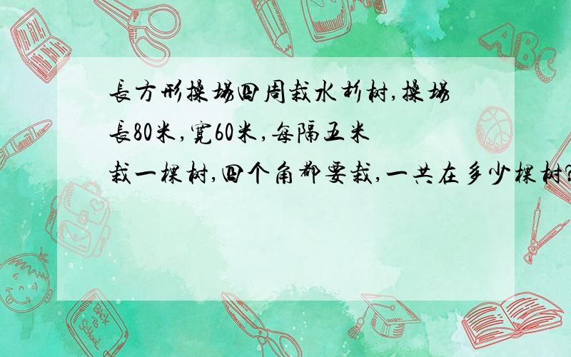 长方形操场四周栽水杉树,操场长80米,宽60米,每隔五米栽一棵树,四个角都要栽,一共在多少棵树?