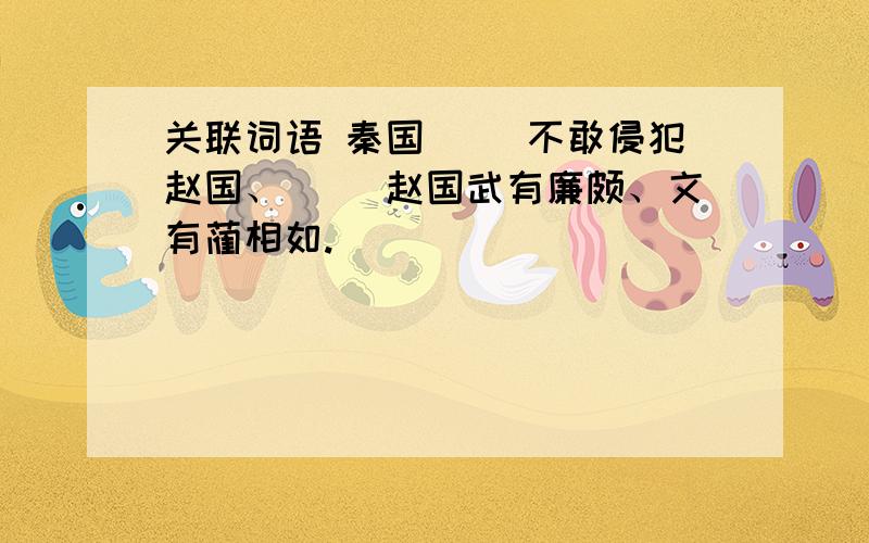 关联词语 秦国（ ）不敢侵犯赵国、（ ）赵国武有廉颇、文有蔺相如.