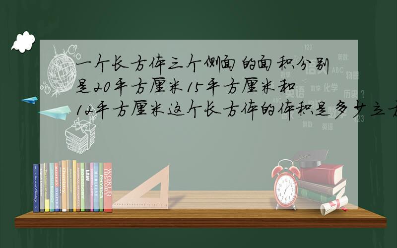 一个长方体三个侧面的面积分别是20平方厘米15平方厘米和12平方厘米这个长方体的体积是多少立方厘米?