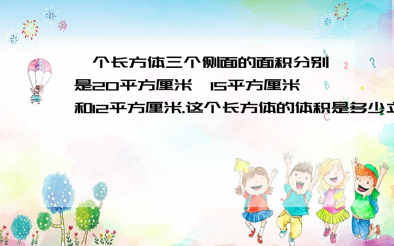 一个长方体三个侧面的面积分别是20平方厘米,15平方厘米和12平方厘米.这个长方体的体积是多少立方厘米