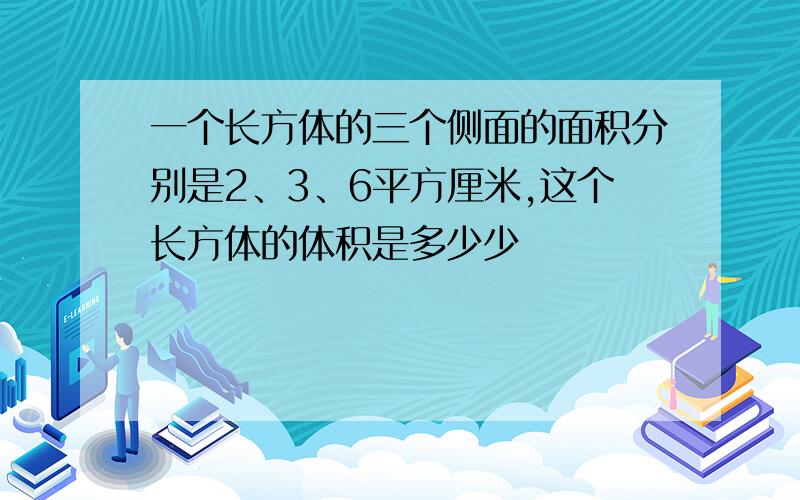 一个长方体的三个侧面的面积分别是2、3、6平方厘米,这个长方体的体积是多少少