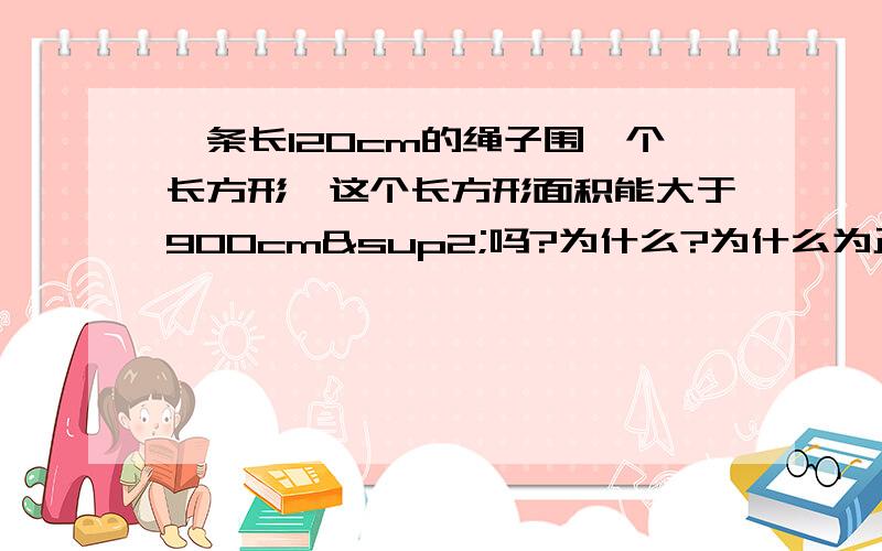 一条长120cm的绳子围一个长方形,这个长方形面积能大于900cm²吗?为什么?为什么为正方形时面积最大？