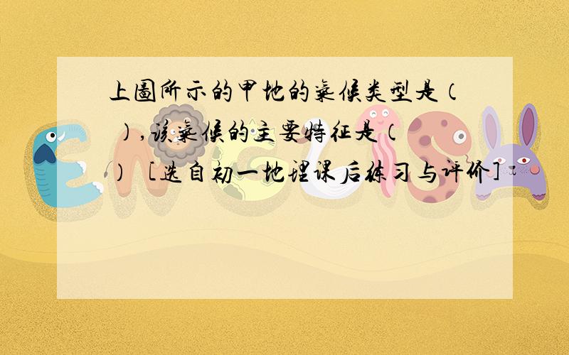 上图所示的甲地的气候类型是（ ）,该气候的主要特征是（ ）［选自初一地理课后练习与评价］