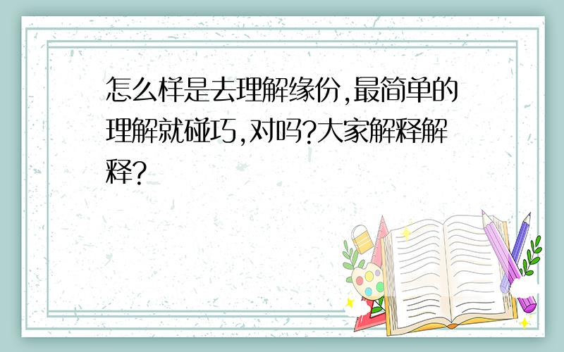 怎么样是去理解缘份,最简单的理解就碰巧,对吗?大家解释解释?