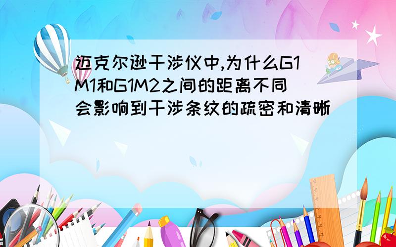 迈克尔逊干涉仪中,为什么G1M1和G1M2之间的距离不同会影响到干涉条纹的疏密和清晰