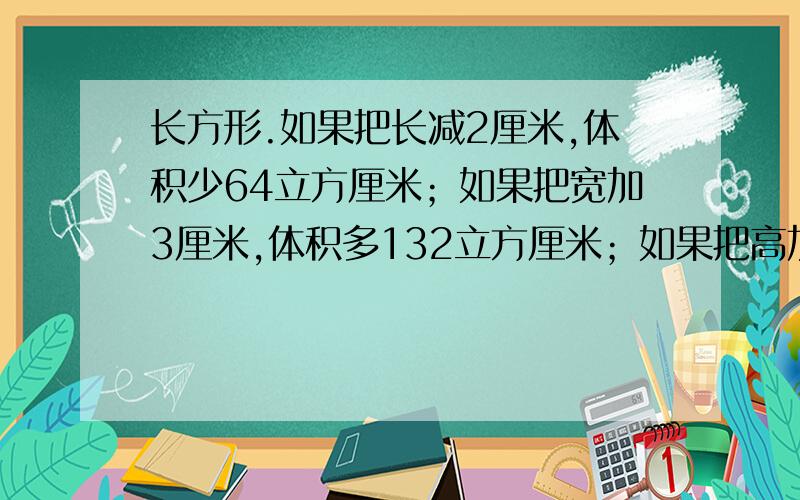 长方形.如果把长减2厘米,体积少64立方厘米；如果把宽加3厘米,体积多132立方厘米；如果把高加4厘米,体积多352立方厘米.求表面积?