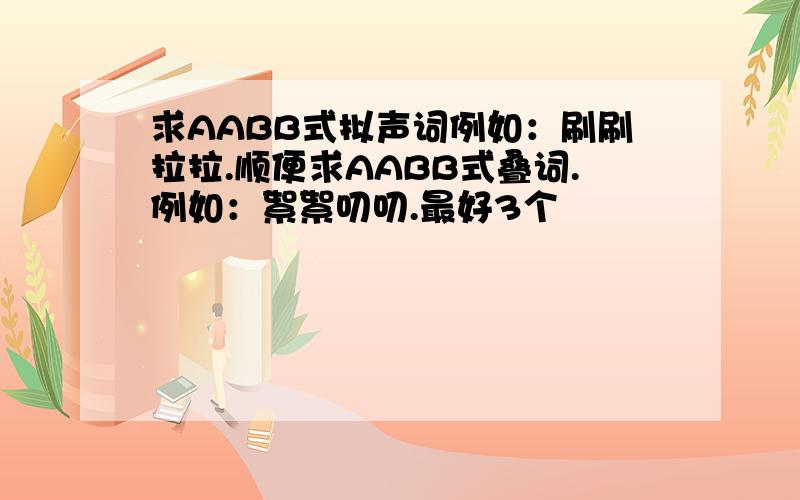 求AABB式拟声词例如：刷刷拉拉.顺便求AABB式叠词.例如：絮絮叨叨.最好3个