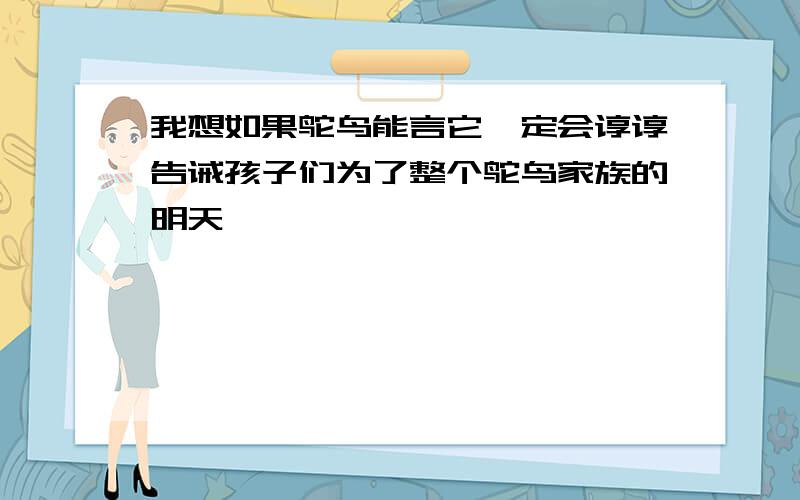 我想如果鸵鸟能言它一定会谆谆告诫孩子们为了整个鸵鸟家族的明天