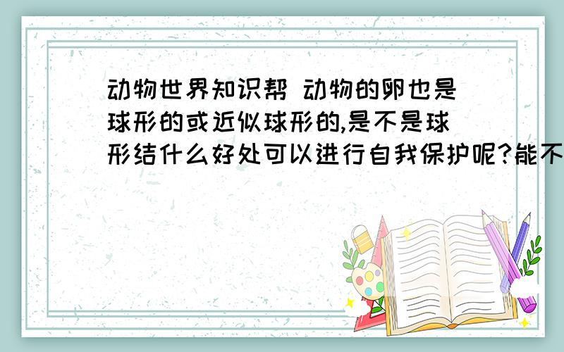 动物世界知识帮 动物的卵也是球形的或近似球形的,是不是球形结什么好处可以进行自我保护呢?能不能用手把一个熟鸡蛋捏碎呢?