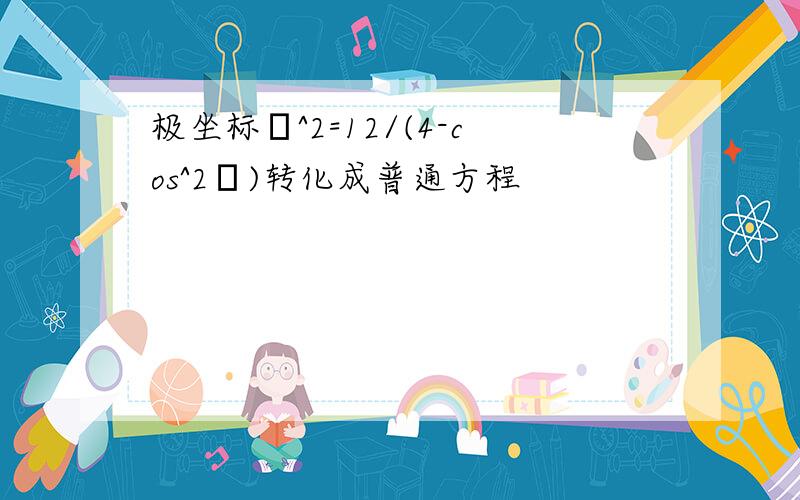 极坐标ρ^2=12/(4-cos^2θ)转化成普通方程