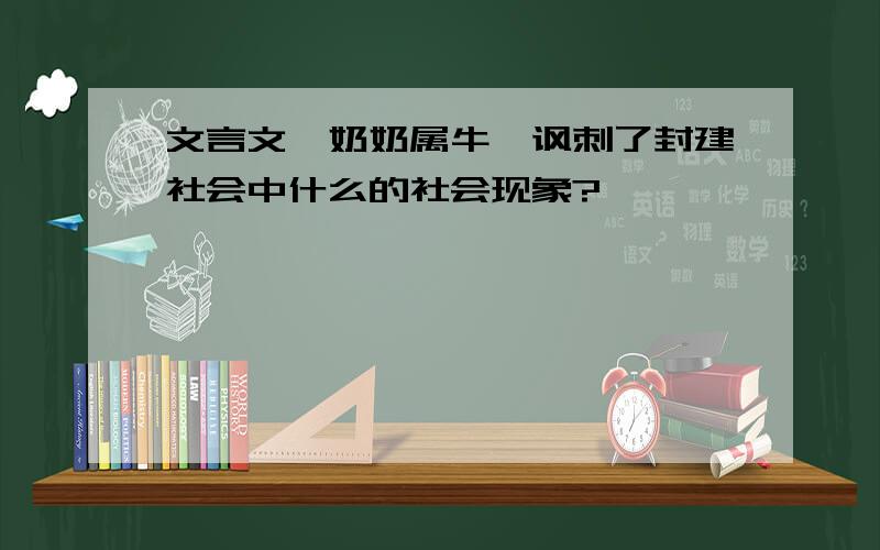 文言文《奶奶属牛》讽刺了封建社会中什么的社会现象?