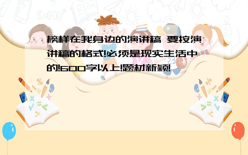 榜样在我身边的演讲稿 要按演讲稿的格式!必须是现实生活中的!600字以上!题材新颖!