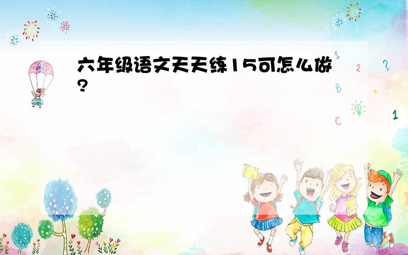 六年级语文天天练15可怎么做?