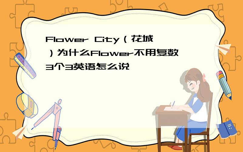 Flower City（花城）为什么Flower不用复数3个3英语怎么说