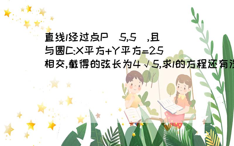 直线l经过点P（5,5）,且与圆C:X平方+Y平方=25相交,截得的弦长为4√5,求l的方程还有没有更能完整的呢,,说实话，我没看懂额