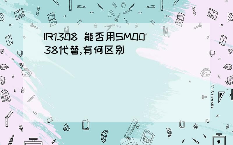 IR1308 能否用SM0038代替,有何区别