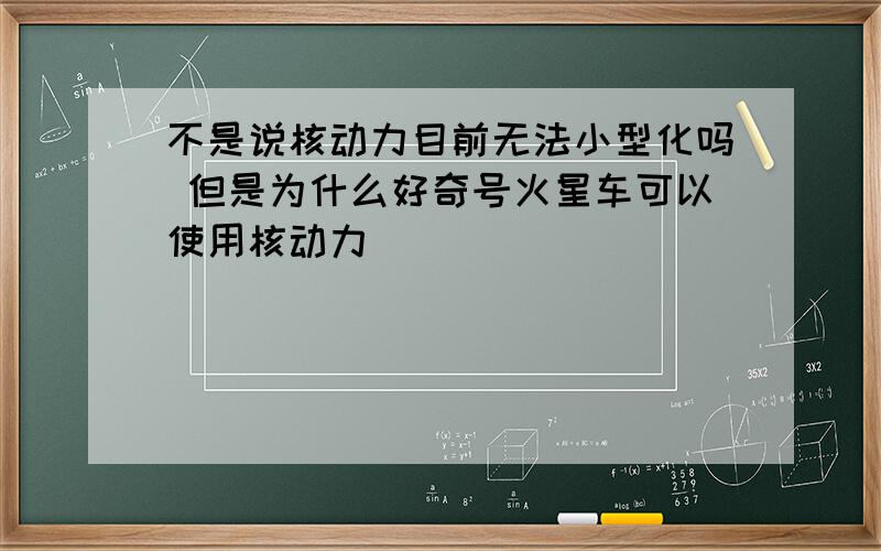 不是说核动力目前无法小型化吗 但是为什么好奇号火星车可以使用核动力