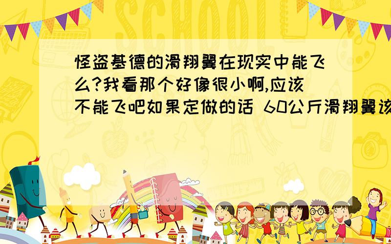 怪盗基德的滑翔翼在现实中能飞么?我看那个好像很小啊,应该不能飞吧如果定做的话 60公斤滑翔翼该多大?滑翔翼和人体重的比例是多少?