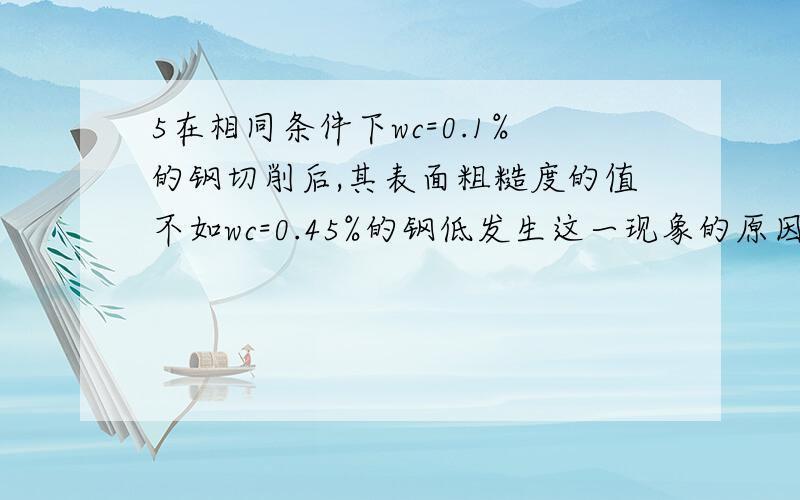 5在相同条件下wc=0.1%的钢切削后,其表面粗糙度的值不如wc=0.45%的钢低发生这一现象的原因