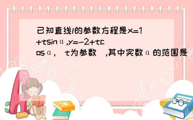 已知直线l的参数方程是x=1+tsinα,y=-2+tcosα,(t为参数),其中实数α的范围是（pai/2,pai）,则直线l的倾