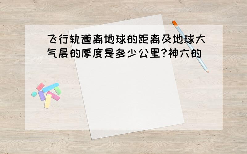 飞行轨道离地球的距离及地球大气层的厚度是多少公里?神六的