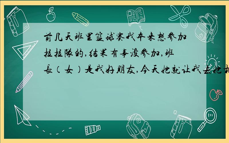 前几天班里篮球赛我本来想参加拉拉队的,结果有事没参加,班长（女）是我好朋友,今天她就让我去她相册看她那天拍的照片.忘了说,我们班有个男生不知道是不是喜欢我反正对我挺有意思的